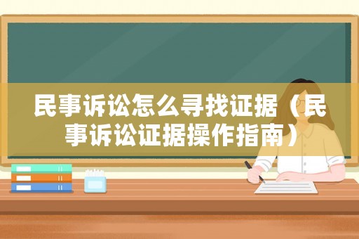 民事訴訟怎么尋找證據(jù)（民事訴訟證據(jù)操作指南）