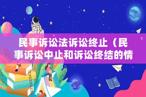 民事訴訟法訴訟終止（民事訴訟中止和訴訟終結的情形）