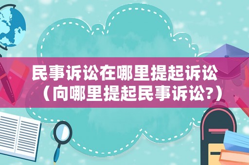 民事訴訟在哪里提起訴訟（向哪里提起民事訴訟?）