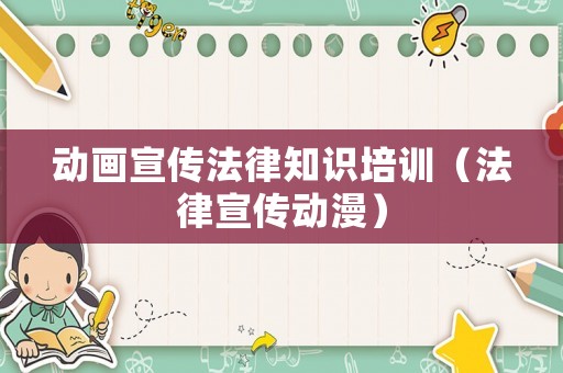 動畫宣傳法律知識培訓（法律宣傳動漫）