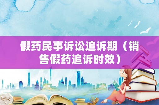 假藥民事訴訟追訴期（銷售假藥追訴時效）