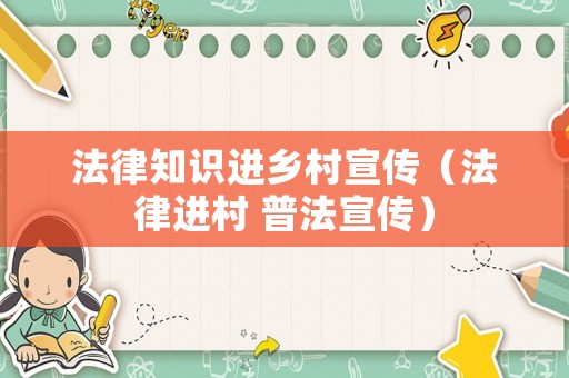 法律知識進鄉(xiāng)村宣傳（法律進村 普法宣傳）