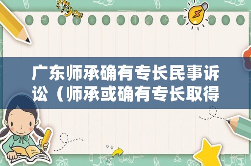 廣東師承確有專長民事訴訟（師承或確有專長取得本科后報考具有規定學歷）