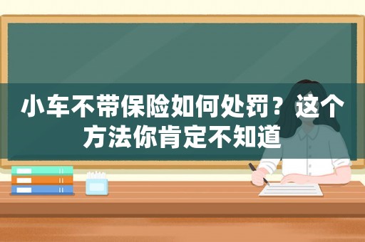 小車不帶保險(xiǎn)如何處罰？這個(gè)方法你肯定不知道