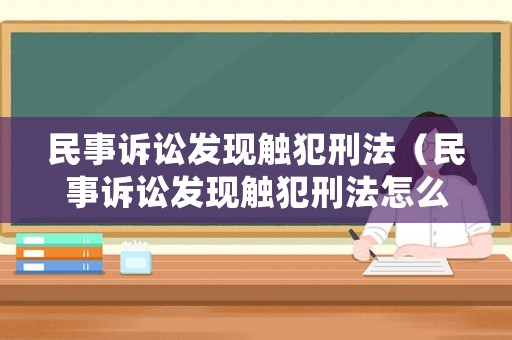 民事訴訟發現觸犯刑法（民事訴訟發現觸犯刑法怎么處理）