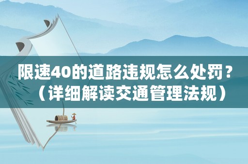 限速40的道路違規怎么處罰？（詳細解讀交通管理法規）