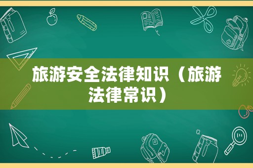 旅游安全法律知識（旅游法律常識）