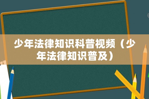 少年法律知識科普視頻（少年法律知識普及）