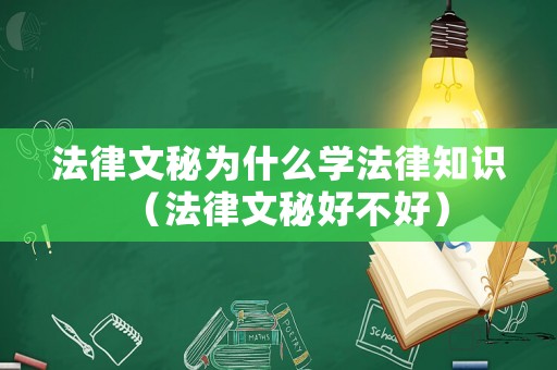法律文秘為什么學法律知識（法律文秘好不好）