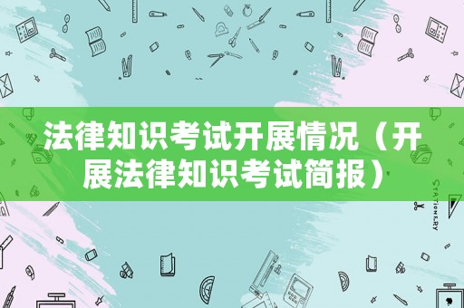 法律知識考試開展情況（開展法律知識考試簡報）