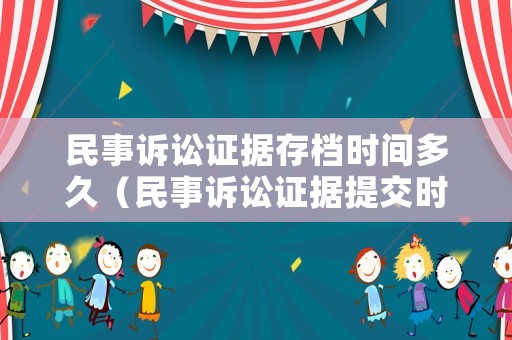 民事訴訟證據(jù)存檔時(shí)間多久（民事訴訟證據(jù)提交時(shí)限）