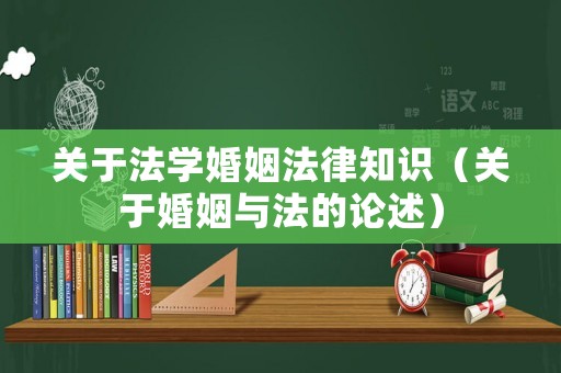 關于法學婚姻法律知識（關于婚姻與法的論述）