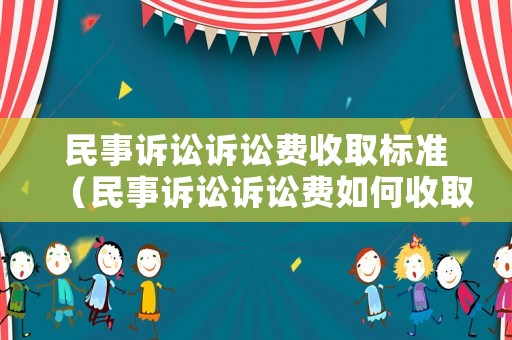 民事訴訟訴訟費(fèi)收取標(biāo)準(zhǔn)（民事訴訟訴訟費(fèi)如何收取）