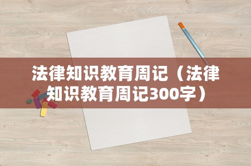 法律知識教育周記（法律知識教育周記300字）