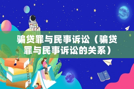 騙貸罪與民事訴訟（騙貸罪與民事訴訟的關系）