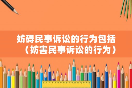 妨礙民事訴訟的行為包括（妨害民事訴訟的行為）