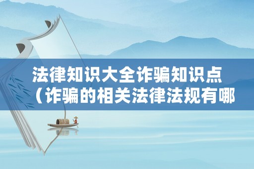 法律知識大全詐騙知識點（詐騙的相關(guān)法律法規(guī)有哪些）