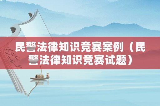 民警法律知識競賽案例（民警法律知識競賽試題）