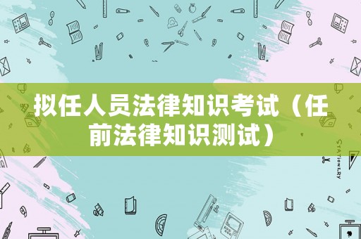 擬任人員法律知識考試（任前法律知識測試）
