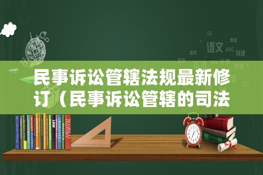 民事訴訟管轄法規(guī)最新修訂（民事訴訟管轄的司法解釋）