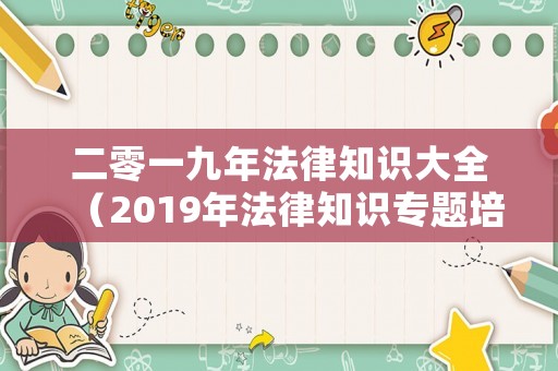 二零一九年法律知識大全（2019年法律知識專題培訓班考試答案）