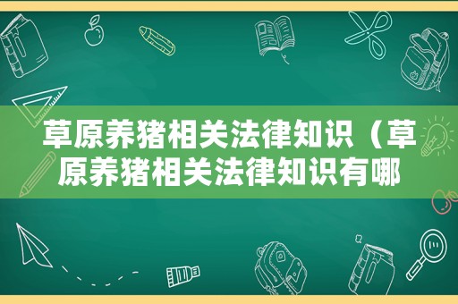 草原養(yǎng)豬相關(guān)法律知識(shí)（草原養(yǎng)豬相關(guān)法律知識(shí)有哪些）
