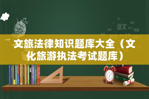 文旅法律知識題庫大全（文化旅游執法考試題庫）