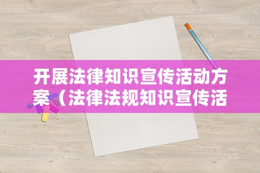 開(kāi)展法律知識(shí)宣傳活動(dòng)方案（法律法規(guī)知識(shí)宣傳活動(dòng)）
