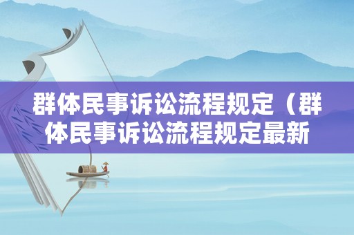 群體民事訴訟流程規定（群體民事訴訟流程規定最新）