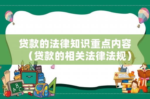 貸款的法律知識重點內容（貸款的相關法律法規）