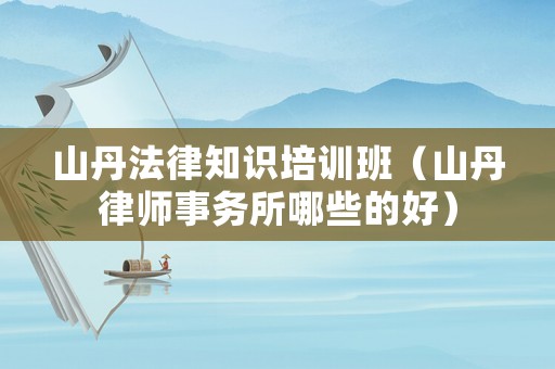 山丹法律知識培訓班（山丹律師事務所哪些的好）