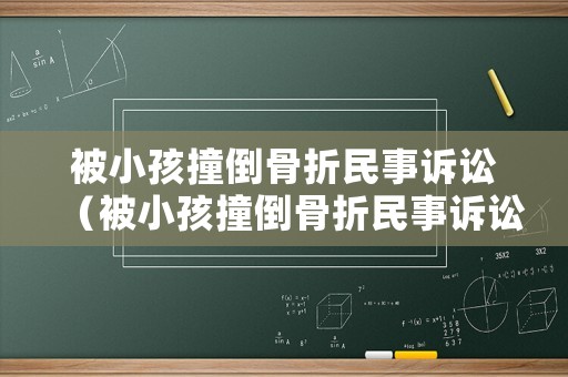 被小孩撞倒骨折民事訴訟（被小孩撞倒骨折民事訴訟案例）