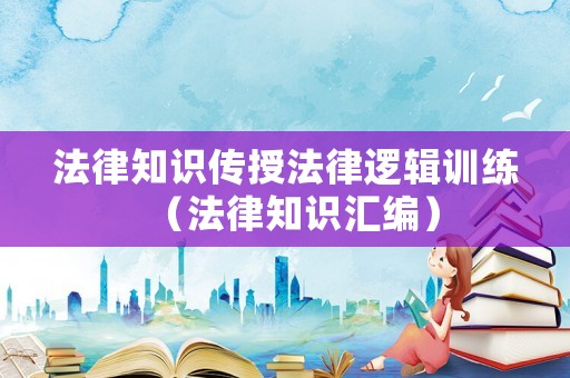法律知識傳授法律邏輯訓練（法律知識匯編）