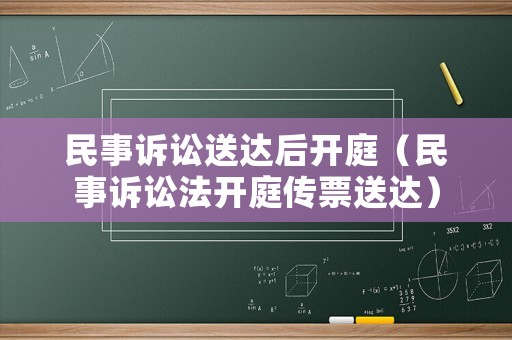民事訴訟送達后開庭（民事訴訟法開庭傳票送達）