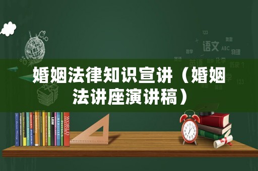 婚姻法律知識(shí)宣講（婚姻法講座演講稿）