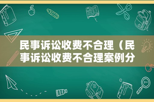 民事訴訟收費不合理（民事訴訟收費不合理案例分析）