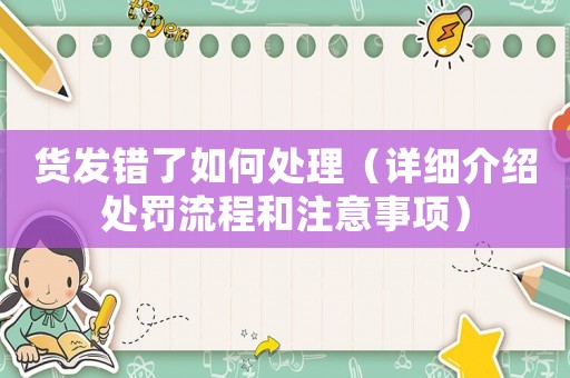 貨發錯了如何處理（詳細介紹處罰流程和注意事項）