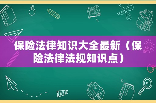 保險法律知識大全最新（保險法律法規(guī)知識點）