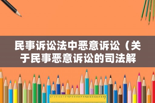 民事訴訟法中惡意訴訟（關于民事惡意訴訟的司法解釋）