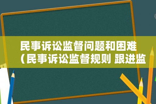 民事訴訟監督問題和困難（民事訴訟監督規則 跟進監督）