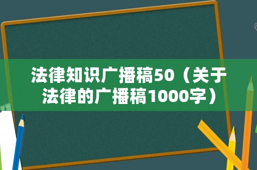法律知識廣播稿50（關于法律的廣播稿1000字）