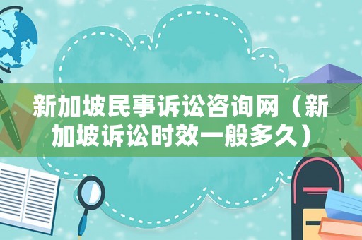 新加坡民事訴訟咨詢網（新加坡訴訟時效一般多久）