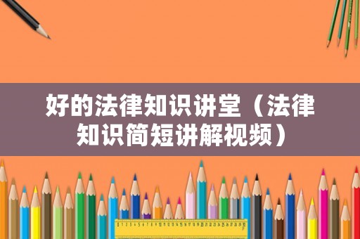 好的法律知識講堂（法律知識簡短講解視頻）