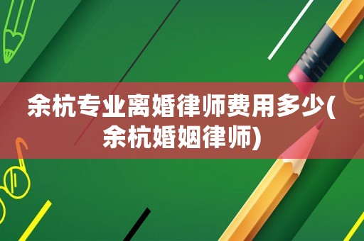 余杭專業離婚律師費用多少(余杭婚姻律師)
