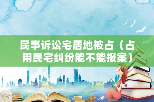 民事訴訟宅居地被占（占用民宅糾紛能不能報案）
