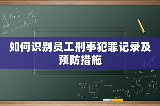 如何識別員工刑事犯罪記錄及預防措施