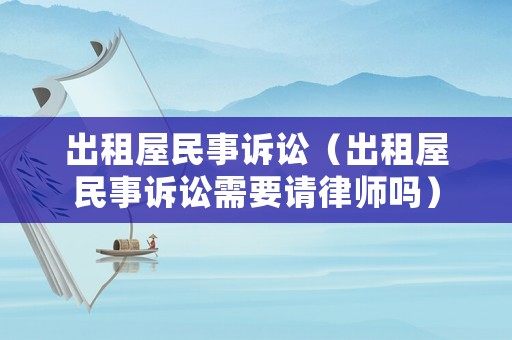 出租屋民事訴訟（出租屋民事訴訟需要請律師嗎）