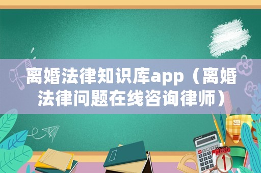 離婚法律知識庫app（離婚法律問題在線咨詢律師）