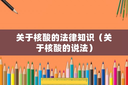 關(guān)于核酸的法律知識(shí)（關(guān)于核酸的說(shuō)法）