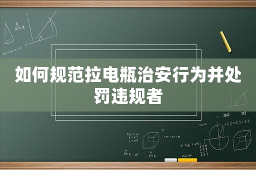 如何規范拉電瓶治安行為并處罰違規者